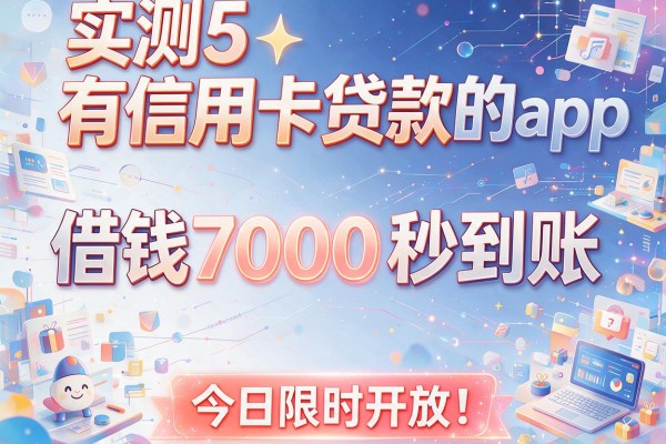 实测5个有信用卡贷款的app：借钱7000秒到账，今日限时开放！