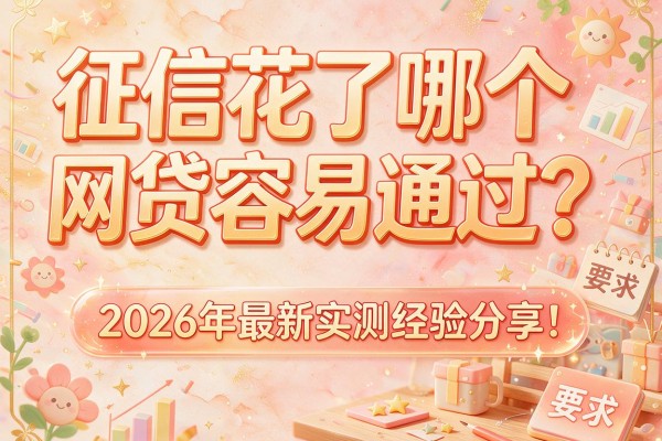 征信花了哪个网贷容易通过？2026年最新实测经验分享！