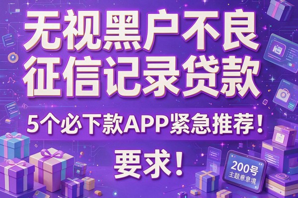 无视黑户不良征信记录贷款，5个必下款APP紧急推荐！