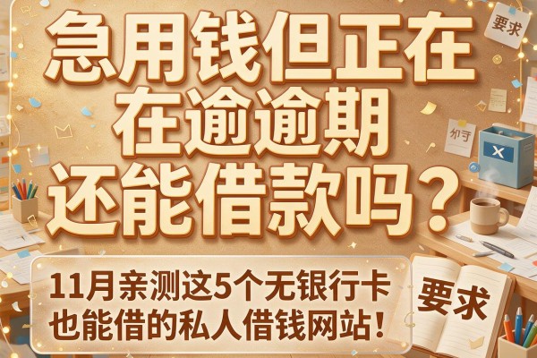 急用钱但正在逾期还能借款吗？11月亲测这5个无银行卡也能借的私人借钱网站！
