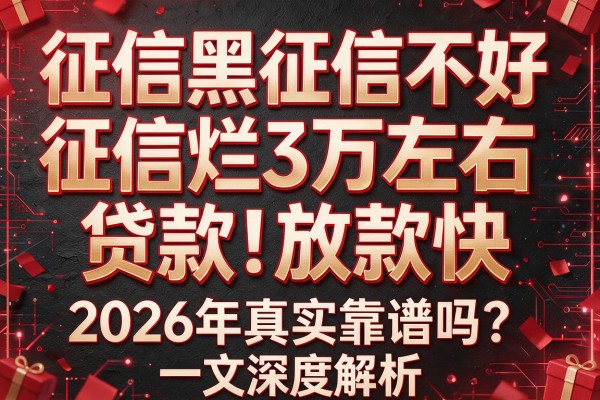 征信黑征信不好征信烂3万左右贷款放款快，2026年真实靠谱吗？一文深度解析！