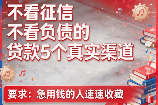 不看征信 不看负债的贷款5个真实渠道，急用钱的人速速收藏！