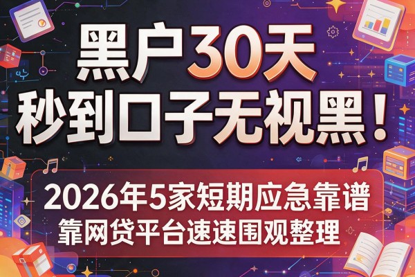 黑户30天秒到口子无视黑！2026年5家短期应急靠谱网贷平台速速围观整理