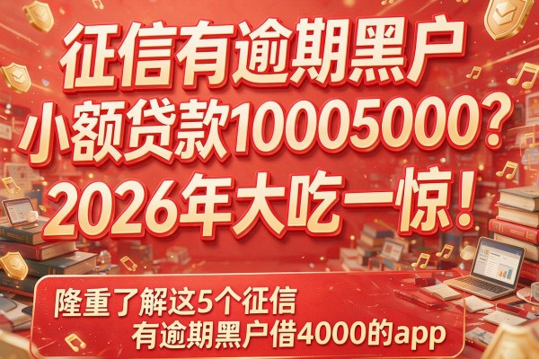 征信有逾期黑户小额贷款10005000？2026年大吃一惊！隆重了解这5个征信有逾期黑户借4000的app
