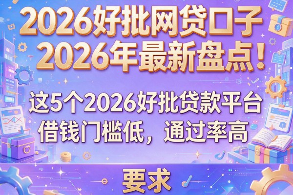 2026好批网贷口子2026年最新盘点：这5个2026好批贷款平台借钱门槛低、通过率高