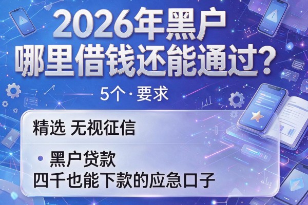 2026年黑户哪里借钱还能通过？精选5个无视征信、黑户贷款四千也能下款的应急口子