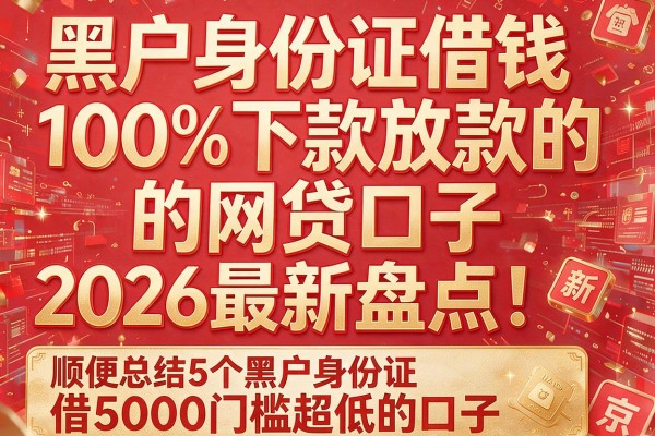 以下是模仿原标题结构生成的新标题，关键词保持完整且不过度精简：黑户身份证借钱100%下款放款的网贷口子2026最新盘点！顺便总结5个黑户身份证借5000门槛超低的口子