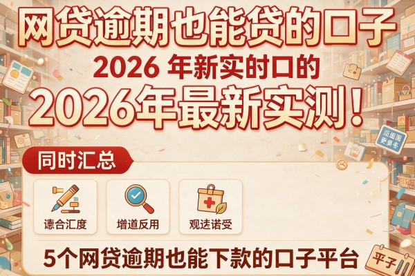 网贷逾期也能贷的口子2026年最新实测！同时汇总5个网贷逾期也能下款的口子平台