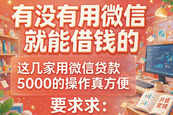 有没有用微信就能借钱的，这几家用微信贷款5000的操作真方便