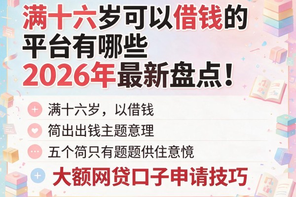 满十六岁可以借钱的平台有哪些2026年最新盘点！附五个大额网贷口子申请技巧