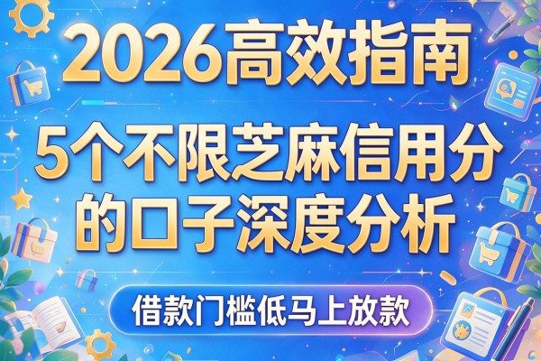 2026高效指南：5个不限芝麻信用分的口子深度分析，借款门槛低马上放款