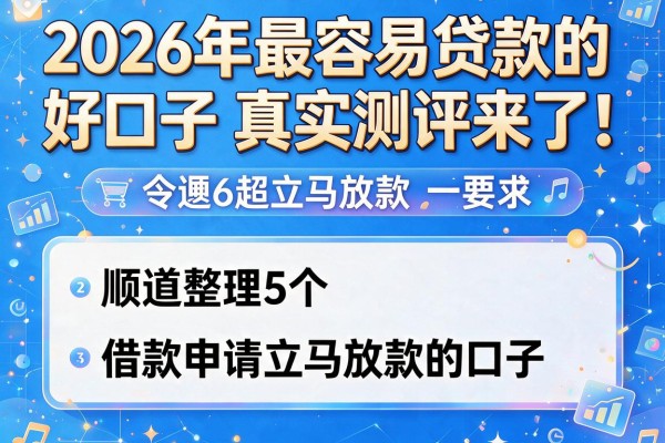 2026年最容易贷款的好口子真实测评来了！顺道整理5个借款申请立马放款的口子