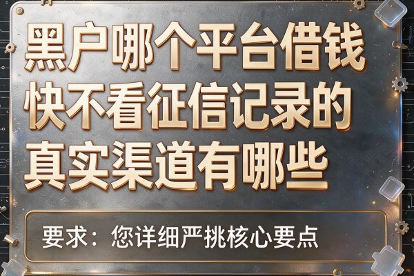 黑户哪个平台借钱快不看征信记录的真实渠道有哪些，本篇为您详细严挑核心要点