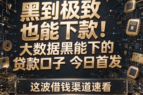 黑到极致也能下款！大数据黑能下的贷款口子今日首发，这波借钱渠道速看