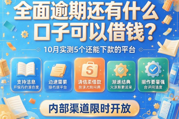 全面逾期还有什么口子可以借钱？10月实测5个还能下款的平台，内部渠道限时开放！