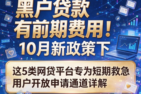黑户贷款有前期费用！10月新政策下，这5类网贷平台专为短期救急用户开放申请通道详解