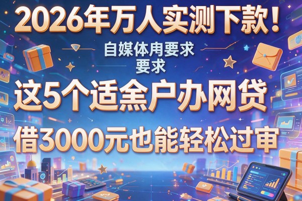 2026年万人实测下款！这5个适合黑户办的网贷，借3000元也能轻松过审