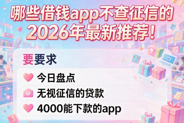 哪些借钱app不查征信的2026年最新推荐！今日盘点五个无视征信的贷款4000能下款的app