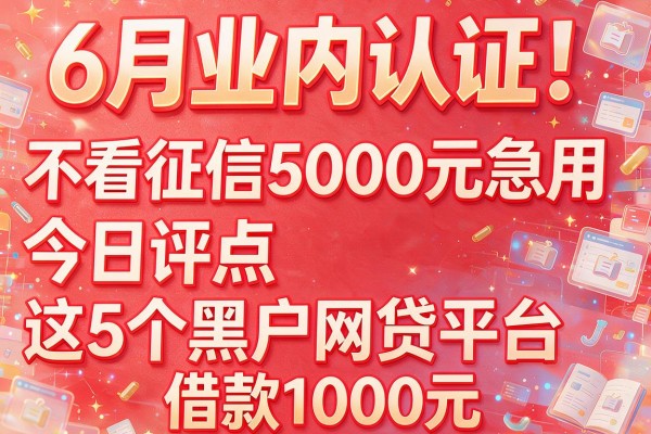 6月业内认证！不看征信5000元急用今日评点这5个黑户网贷平台借款1000元