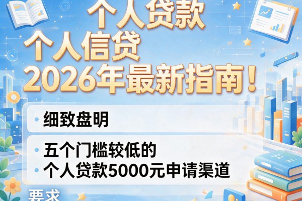 个人贷款和个人信贷2026年最新指南！细致盘点五个门槛较低的个人贷款5000元申请渠道