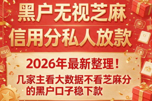 黑户无视芝麻信用分私人放款，2026年最新整理几家主看大数据不看芝麻分的黑户口子稳下款