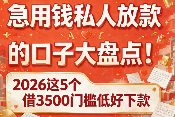 急用钱私人放款的口子大盘点！2026这5个借3500门槛低好下款
