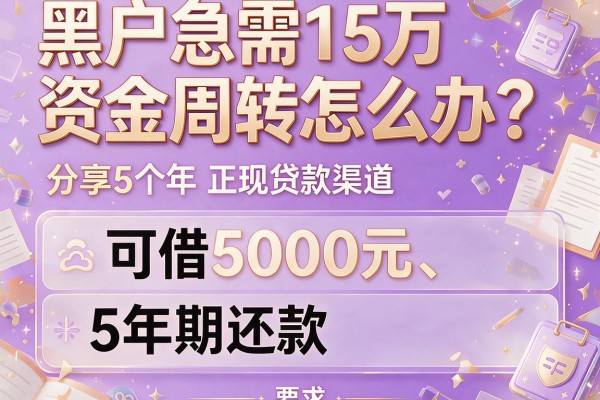 黑户急需15万资金周转怎么办？分享5个可借5000元、5年期还款的正规贷款渠道