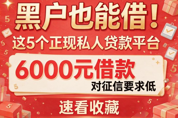 黑户也能借！这5个正规私人贷款平台6000元借款对征信要求低，速看收藏