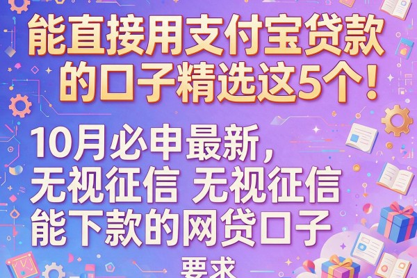 能直接用支付宝贷款的口子精选这5个！10月必申最新无视征信能下款的网贷口子