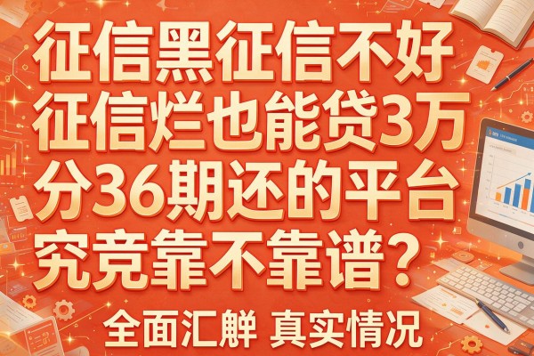 征信黑征信不好征信烂也能贷3万分36期还的平台究竟靠不靠谱？全面汇总真实情况