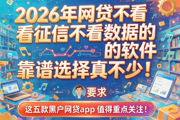 2026年网贷不看征信不看数据的软件靠谱选择真不少！这五款黑户网贷App值得重点关注！