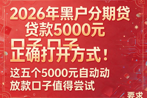 2026年黑户分期贷款5000元口子正确打开方式：这五个5000元自动放款口子值得尝试