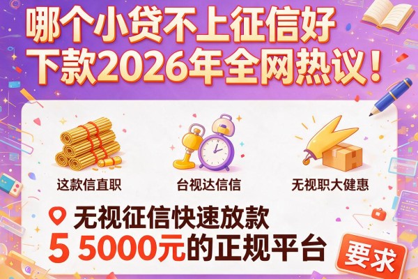 哪个小贷不上征信好下款2026年全网热议！盘点这5个无视征信快速放款5000元的正规平台