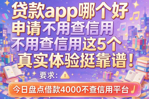 贷款app哪个好申请不用查信用这5个真实体验挺靠谱！今日盘点借款4000不查信用平台
