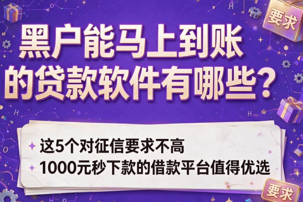 黑户能马上到账的贷款软件有哪些？这5个对征信要求不高且1000元秒下款的借款平台值得优选