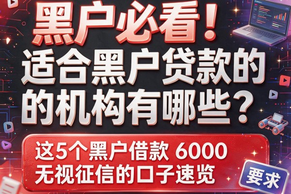 黑户必看！适合黑户贷款的机构有哪些？这5个黑户借款6000无视征信的口子速览