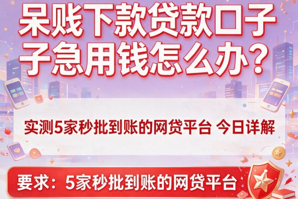 呆账下款贷款口子急用钱怎么办？实测5家秒批到账的网贷平台今日详解