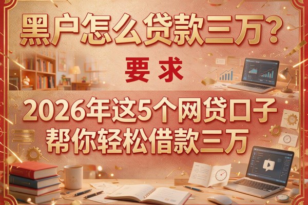 黑户怎么贷款三万？2026年这5个网贷口子帮你轻松借款三万