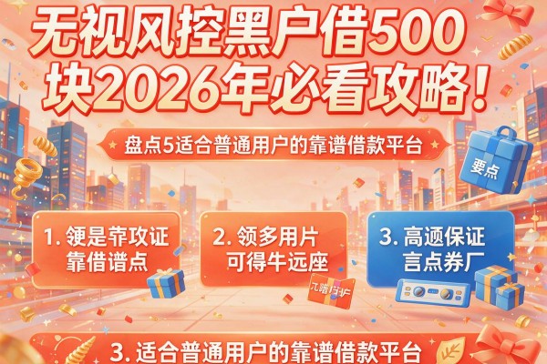 无视风控黑户借500块2026年必看攻略！盘点5类适合普通用户的靠谱借款平台
