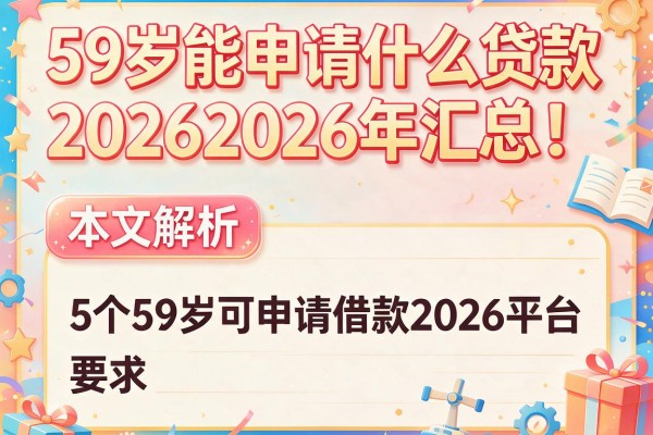 59岁能申请什么贷款20262026年汇总！本文解析5个59岁可申请借款2026平台