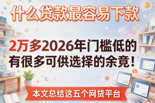 什么贷款最容易下款2万多2026年门槛低的有很多可供选择的余地！本文总结这五个网贷平台！