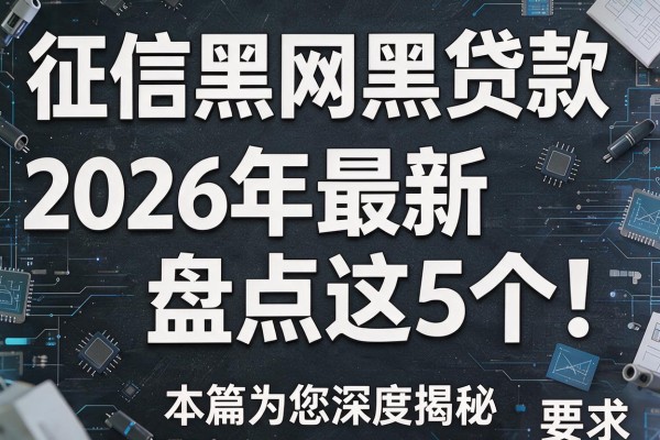 征信黑网黑贷款2026年最新盘点这5个！本篇为您深度揭秘！