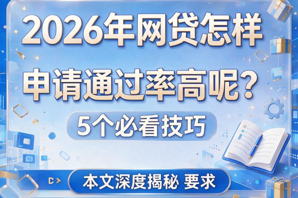 2026年网贷怎样申请通过率高呢？5个必看技巧，本文深度揭秘！