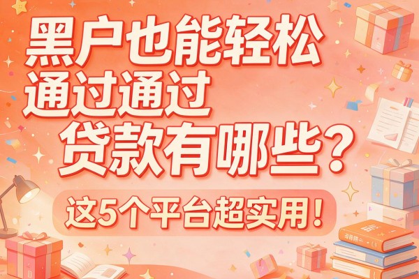 黑户也能轻松通过的贷款有哪些？这5个平台超实用！