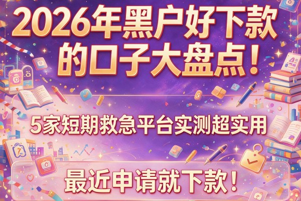 2026年黑户好下款的口子大盘点！5家短期救急平台实测超实用，最近申请就下款