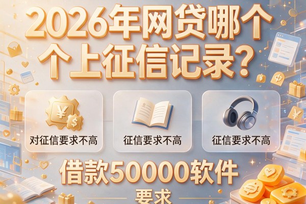 2026年网贷哪个上征信记录？盘点五个对征信要求不高的借款50000软件