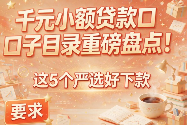千元小额贷款口子目录重磅盘点！这5个严选好下款