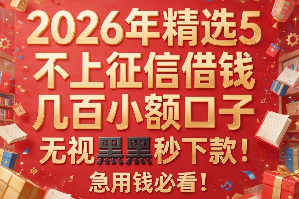2026年精选5个不上征信借钱几百小额口子，无视黑白秒下款，急用钱必看！