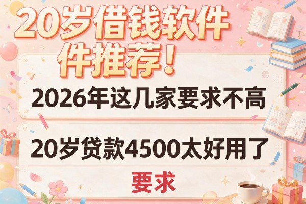 20岁借钱软件推荐！2026年这几家要求不高，20岁贷款4500太好用了