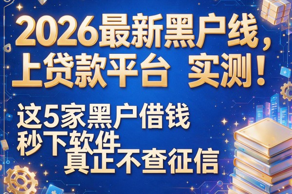 2026最新黑户线上贷款平台实测：这5家黑户借钱秒下软件真正不查征信
